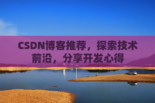 CSDN博客推荐，探索技术前沿，分享开发心得
